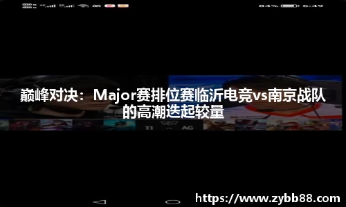巅峰对决：Major赛排位赛临沂电竞vs南京战队的高潮迭起较量