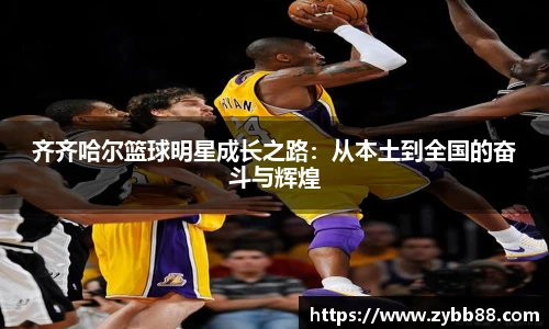 齐齐哈尔篮球明星成长之路：从本土到全国的奋斗与辉煌