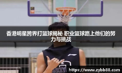 香港明星跨界打篮球揭秘 职业篮球路上他们的努力与挑战