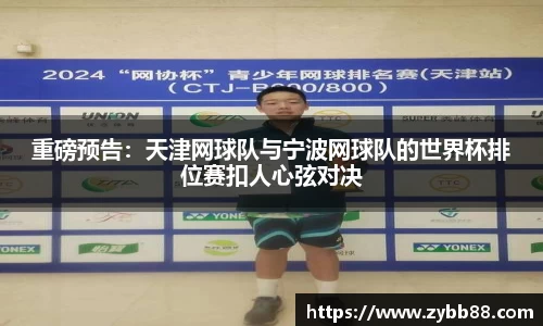 重磅预告：天津网球队与宁波网球队的世界杯排位赛扣人心弦对决