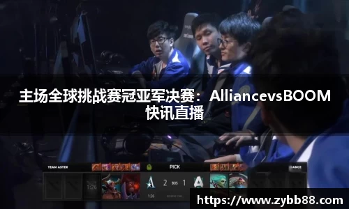 主场全球挑战赛冠亚军决赛：AlliancevsBOOM快讯直播