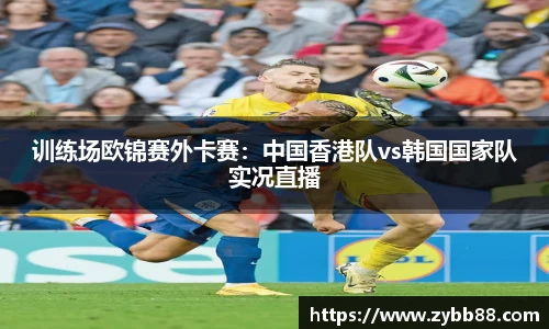 训练场欧锦赛外卡赛：中国香港队vs韩国国家队实况直播