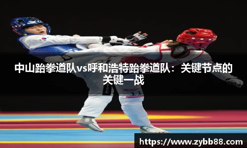 中山跆拳道队vs呼和浩特跆拳道队：关键节点的关键一战