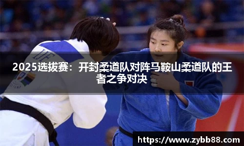 2025选拔赛：开封柔道队对阵马鞍山柔道队的王者之争对决