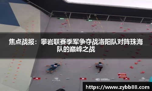 焦点战报：攀岩联赛季军争夺战洛阳队对阵珠海队的巅峰之战