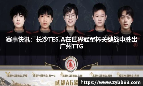 赛事快讯：长沙TES.A在世界冠军杯关键战中胜出广州TTG