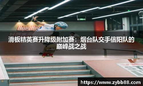 滑板精英赛升降级附加赛：烟台队交手信阳队的巅峰战之战