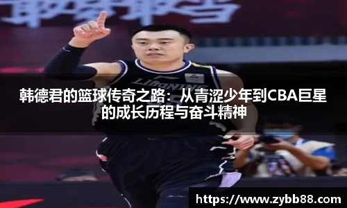 韩德君的篮球传奇之路：从青涩少年到CBA巨星的成长历程与奋斗精神